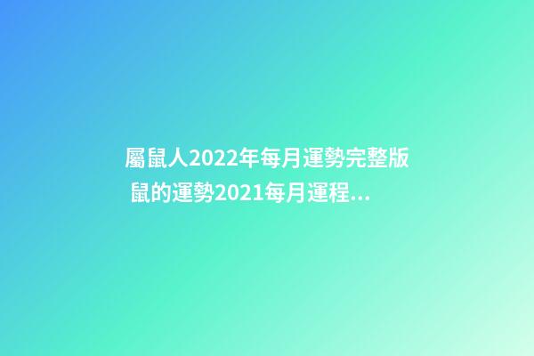 屬鼠人2022年每月運勢完整版 鼠的運勢2021每月運程，2021年12生肖每月運勢詳解